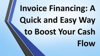 Invoice Financing: A
Quick and Easy Way
to Boost Your Cash
Flow
 
