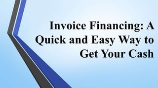 Invoice Financing A Quick and Easy Way to Get Your Cash.pptx