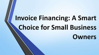 Invoice Financing: A Smart
Choice for Small Business
Owners
 