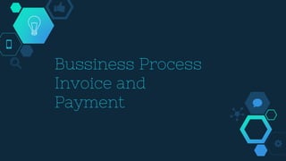 Bussiness Process
Invoice and
Payment
 