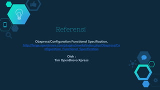 Referensi
Obxpress/Configuration Functional Specification,
http://forge.openbravo.com/plugins/mwiki/index.php/Obxpress/Co
nfiguration_Functional_Specification
Oleh :
Tim OpenBravo Xpress
 