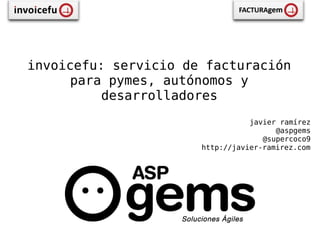 invoicefu: servicio de facturación
      para pymes, autónomos y
          desarrolladores
                                 javier ramírez
                                       @aspgems
                                    @supercoco9
                      http://javier-ramirez.com
 