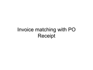 Invoice matching with PO
Receipt
 