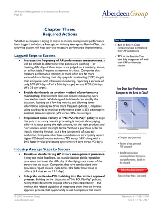 AP Invoice Management in a Networked Economy
Page 15




                          Chapter Three:
                         Required Actions
Whether a company is trying to move its invoice management performance            Fast Facts
from Laggard to Industry Average, or Industry Average to Best-in-Class, the       √ 82% of Best-in-Class
following actions will help spur the necessary performance improvements.            companies have centralized
                                                                                    their AP operations
Laggard Steps to Success                                                          √ 77% of the Best-in-Class
    •   Increase the frequency of AP performance measurement. It                    have fully integrated AP with
                                                                                    their ERP or financials
        will be difficult to determine what policies are working —or
                                                                                    system
        creating difficulty—if their impacts are judged on a quarterly, annual,
        or ad hoc basis. Frequent assessment is critical. Companies that
        measure performance monthly or more often are far more
        successful in achieving their days payable outstanding (DPO) targets
        than companies with infrequent monitoring, reporting a variance of
        only 0.9% (0.3 days off of a 34.6 day target) versus 17.5% (5.6 days
        off a 32 day target).
    •   Enable dashboards as another method of performance
        monitoring. Improvement does not require measuring every
        conceivable metric. Well-designed dashboards can simplify the
        situation, focusing on a few key metrics, and allowing lower
        information intensity to drive more frequent updates. Companies
        using dashboards to monitor performance boast a 23% advantage in
        available discount capture (59% versus 48%, on average).
    •   Implement some variety of "No PO, No Pay" policy to begin
        the path to accuracy. Invoice processing is not just about paying
        bills—it is about paying the right amount, for the right products and
        / or services, under the right terms. Without a purchase order to
        match, incoming invoices lack a key component of accuracy
        evaluation. Companies that have a moderate or strict policy report
        higher PO-based invoice volumes (77% versus 55%) along with a
        30% faster invoice processing cycle time (6.4 days versus 9.2 days).

Industry Average Steps to Success
    •   Continue standardizing AP invoice management processes.
        It may not make headlines, but standardization yields repeatable
        processes, and eases the difficulty of identifying root causes of the
        errors that do occur. Companies that have standardized their
        processes report invoice cycle-times 46% faster than those of
        others (6.1 days versus 11.3 days).
    •   Integrate invoice-to-PO matching into the invoice approval
        process. Building on the discussion of "No PO, No Pay" policies,
        having these documents in place offers a great opportunity -- but
        without the related capability of integrating them into the invoice
        approval process, that opportunity is lost. Companies that match

© 2012 Aberdeen Group.                                                                  Telephone: 617 854 5200
www.aberdeen.com                                                                              Fax: 617 723 7897
 