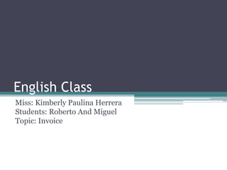 English Class
Miss: Kimberly Paulina Herrera
Students: Roberto And Miguel
Topic: Invoice
 