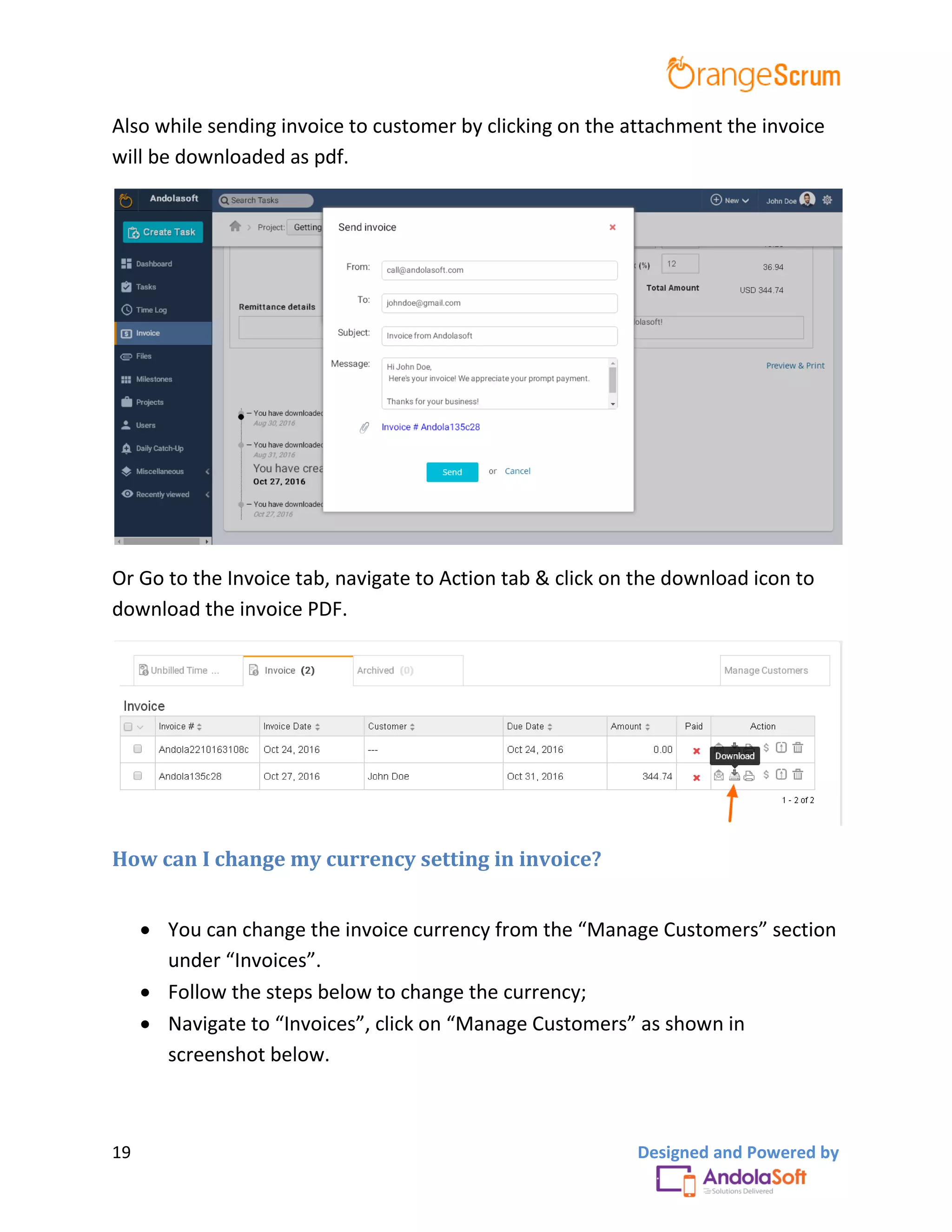 19 Designed and Powered by
Also while sending invoice to customer by clicking on the attachment the invoice
will be downloaded as pdf.
Or Go to the Invoice tab, navigate to Action tab & click on the download icon to
download the invoice PDF.
How can I change my currency setting in invoice?
 You can change the invoice currency from the “Manage Customers” section
under “Invoices”.
 Follow the steps below to change the currency;
 Navigate to “Invoices”, click on “Manage Customers” as shown in
screenshot below.
 