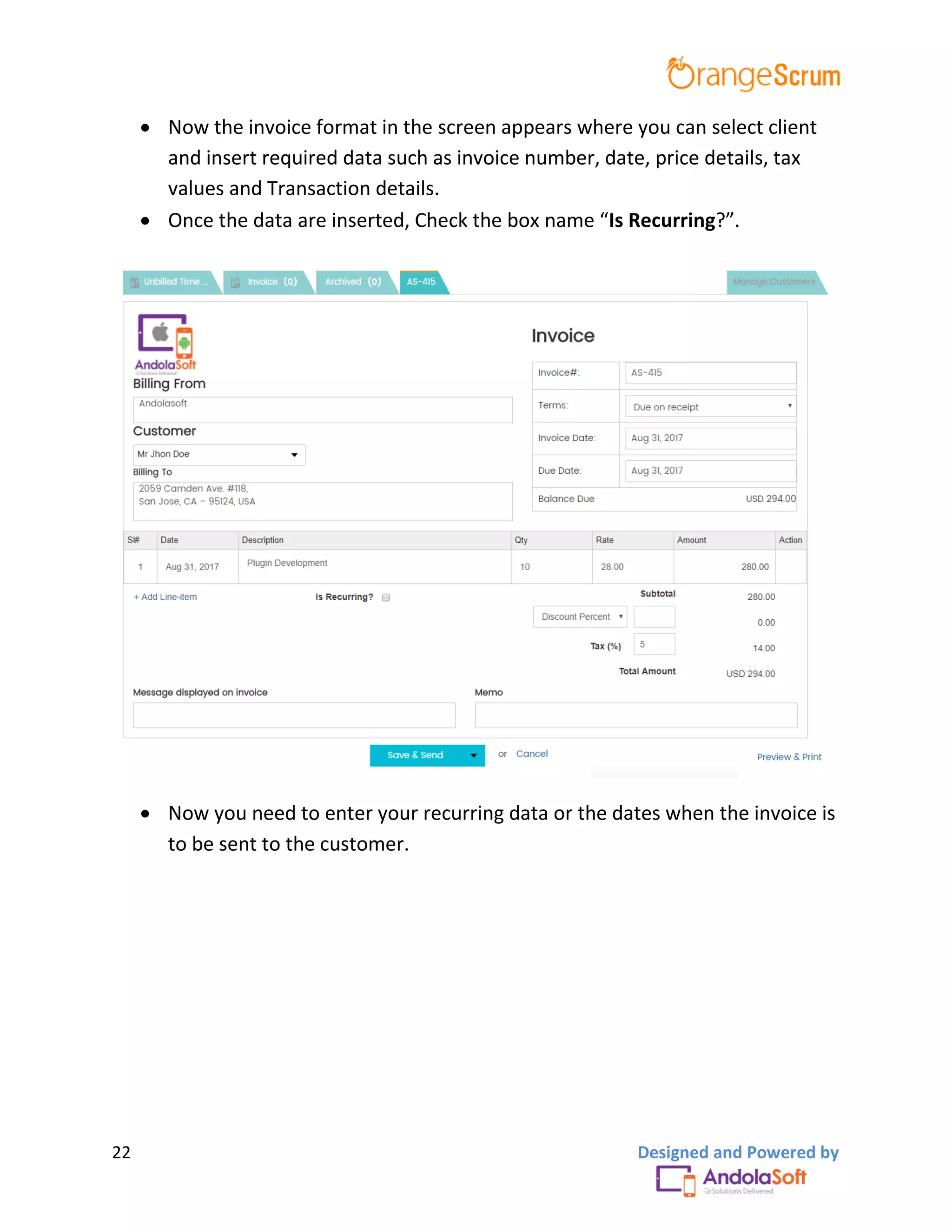 22 Designed and Powered by
 Now the invoice format in the screen appears where you can select client
and insert required data such as invoice number, date, price details, tax
values and Transaction details.
 Once the data are inserted, Check the box name “Is Recurring?”.
 Now you need to enter your recurring data or the dates when the invoice is
to be sent to the customer.
 
