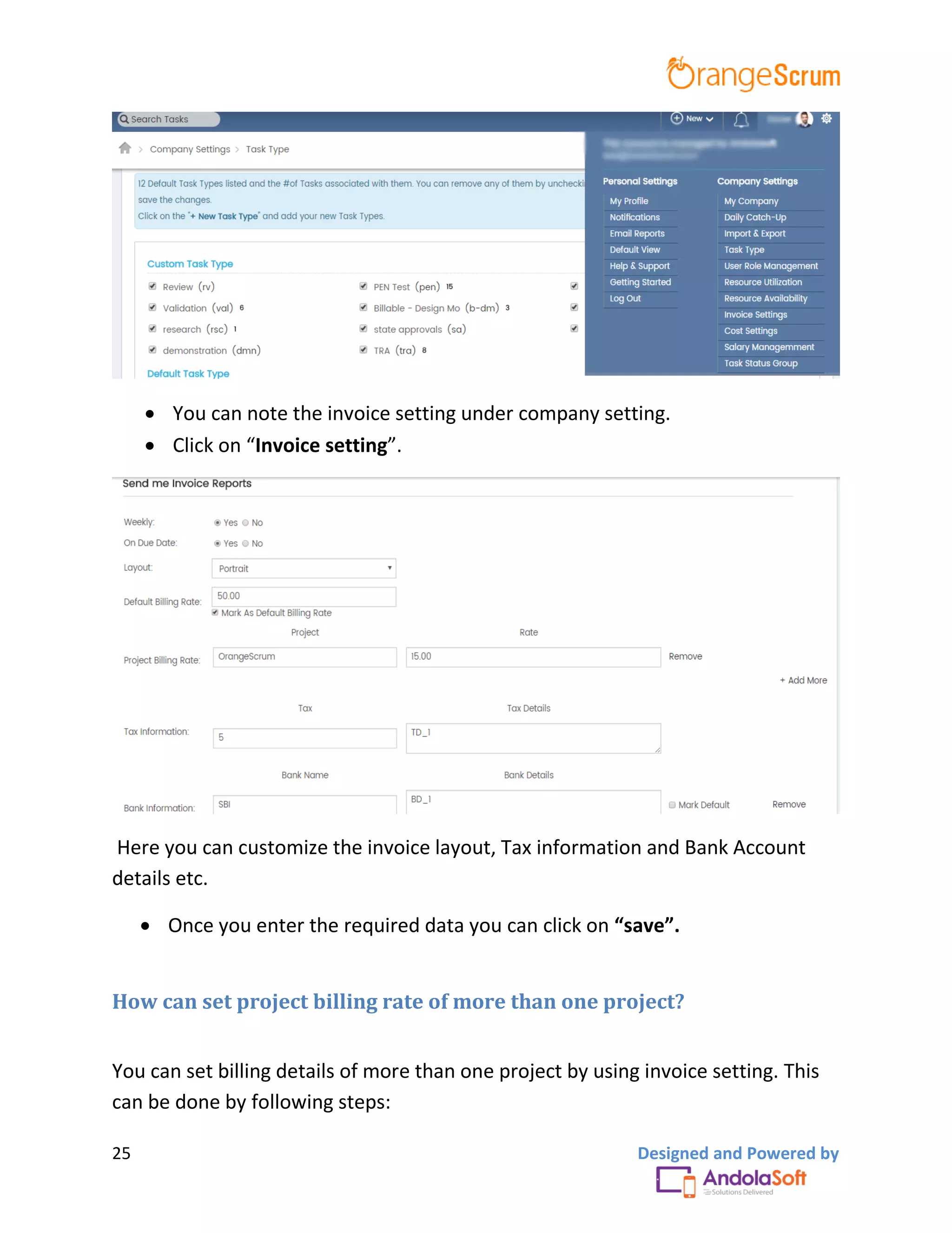 25 Designed and Powered by
 You can note the invoice setting under company setting.
 Click on “Invoice setting”.
Here you can customize the invoice layout, Tax information and Bank Account
details etc.
 Once you enter the required data you can click on “save”.
How can set project billing rate of more than one project?
You can set billing details of more than one project by using invoice setting. This
can be done by following steps:
 