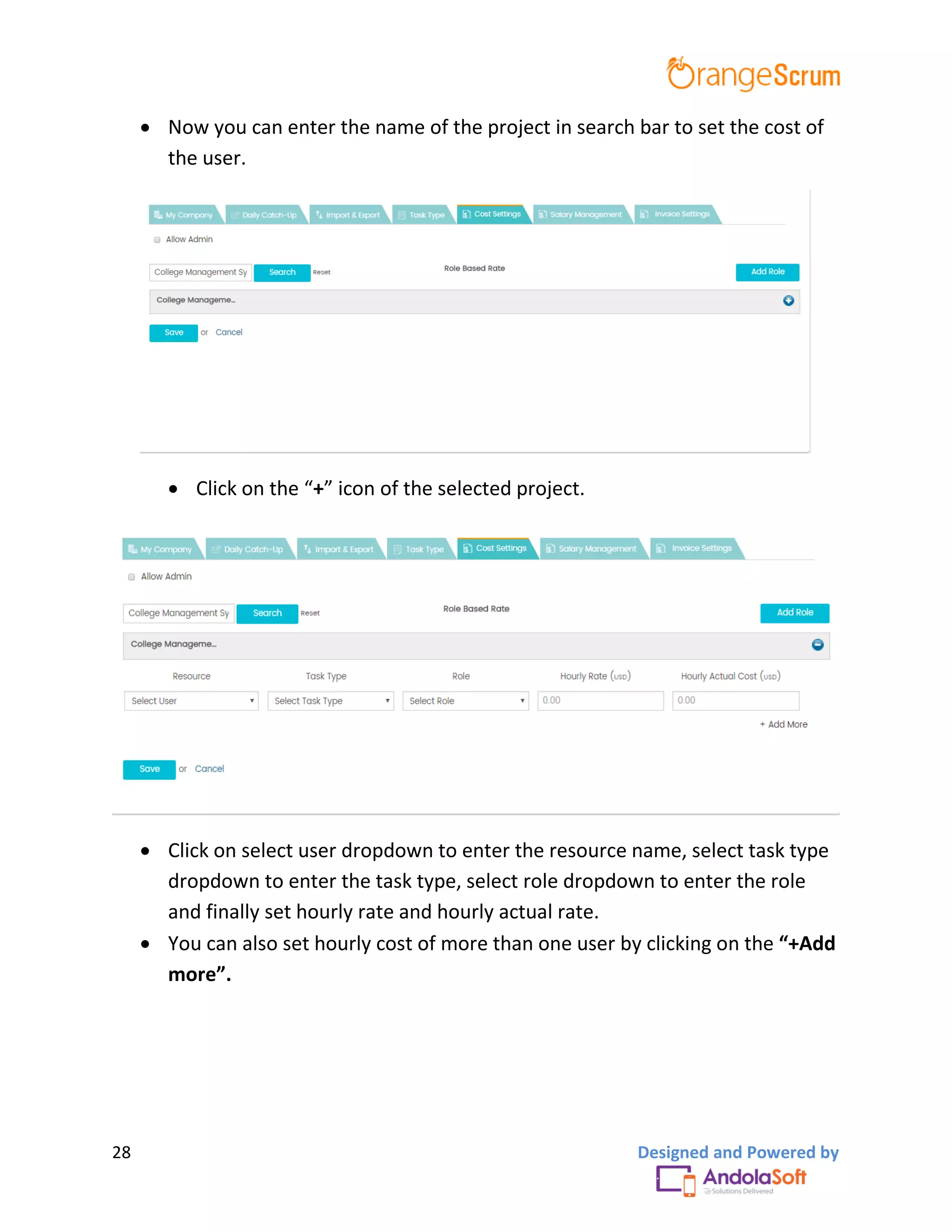 28 Designed and Powered by
 Now you can enter the name of the project in search bar to set the cost of
the user.
 Click on the “+” icon of the selected project.
 Click on select user dropdown to enter the resource name, select task type
dropdown to enter the task type, select role dropdown to enter the role
and finally set hourly rate and hourly actual rate.
 You can also set hourly cost of more than one user by clicking on the “+Add
more”.
 