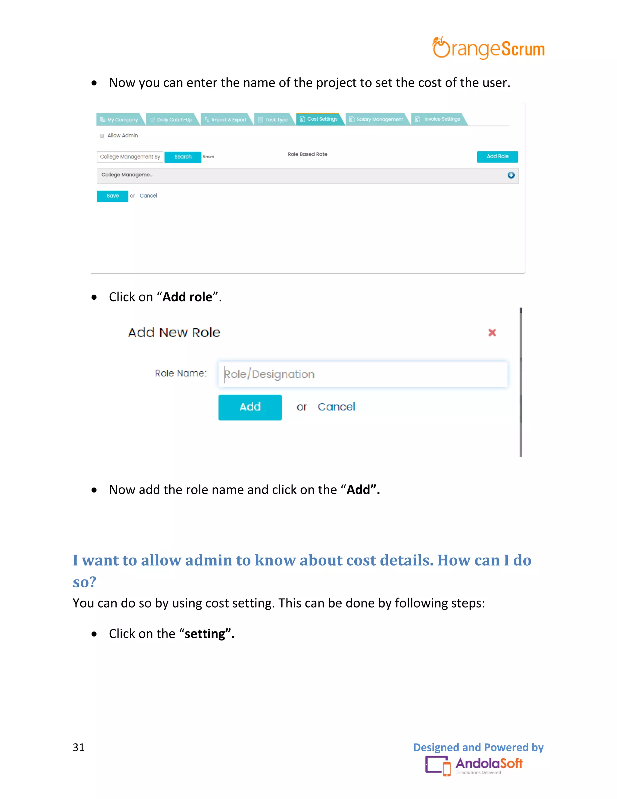 31 Designed and Powered by
 Now you can enter the name of the project to set the cost of the user.
 Click on “Add role”.
 Now add the role name and click on the “Add”.
I want to allow admin to know about cost details. How can I do
so?
You can do so by using cost setting. This can be done by following steps:
 Click on the “setting”.
 