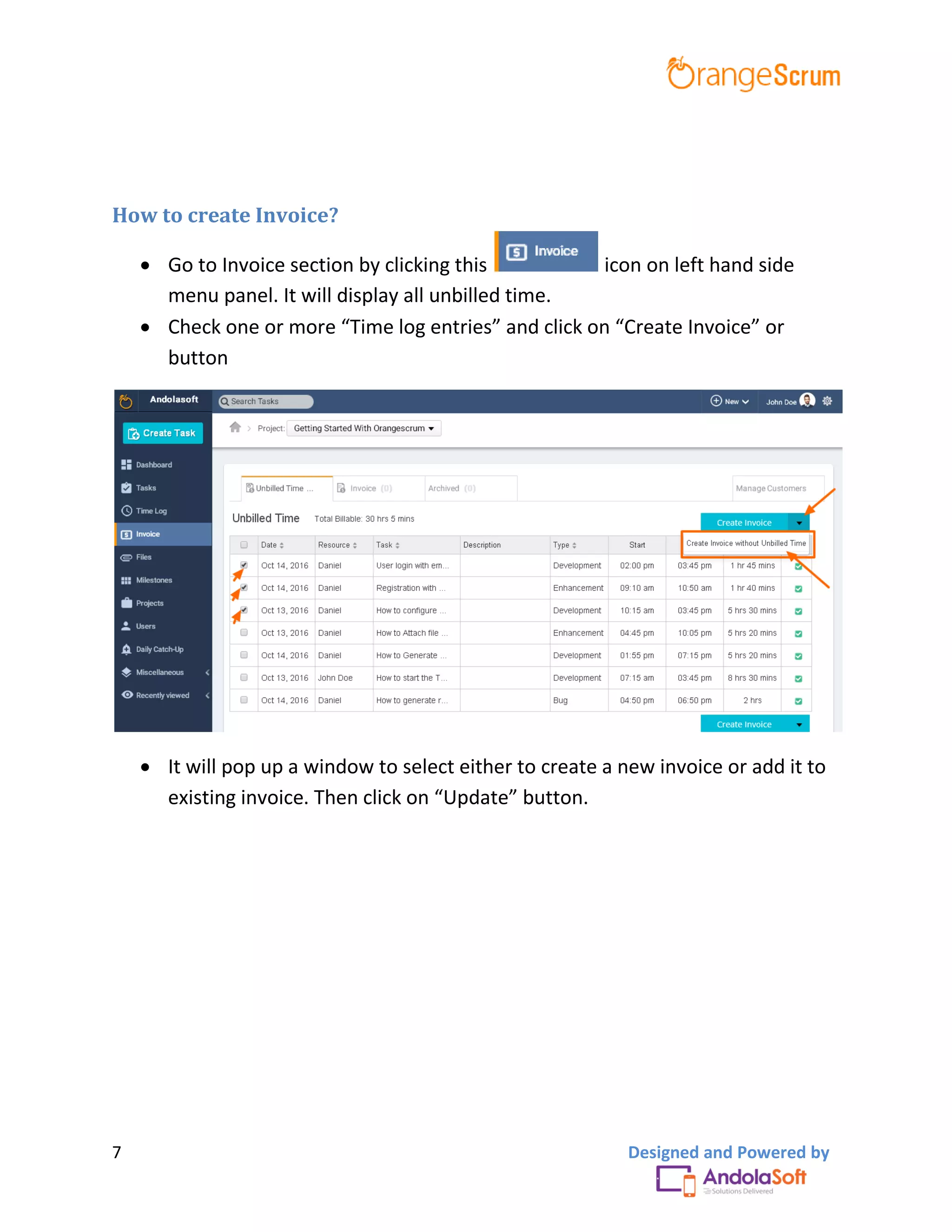 7 Designed and Powered by
How to create Invoice?
 Go to Invoice section by clicking this icon on left hand side
menu panel. It will display all unbilled time.
 Check one or more “Time log entries” and click on “Create Invoice” or
button
 It will pop up a window to select either to create a new invoice or add it to
existing invoice. Then click on “Update” button.
 