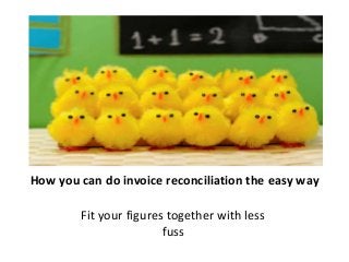 How you can do invoice reconciliation the easy way 
Fit your figures together with less 
fuss 
 