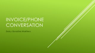 INVOICE/PHONE
CONVERSATION
Deisy González Martínez.
 