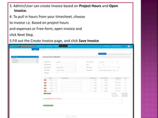 3. Admin/User can create Invoice based on Project Hours and Open
Invoice.
4. To pull in hours from your timesheet, choose
to invoice i.e. Based on project hours
and expenses or Free-form, open invoice and
click Next Step.
5.Fill out the Create Invoice page, and click Save Invoice
 