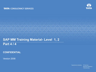 CONFIDENTIAL
Version 2008
SAP MM Training Material- Level 1, 2
Part 4 / 4
 