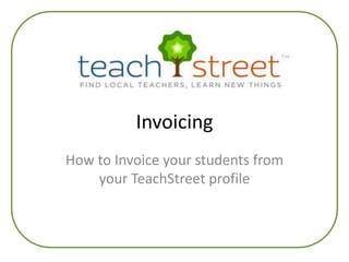 Invoicing How to Invoice your students from your TeachStreet profile 