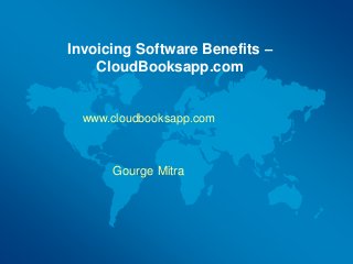 Invoicing Software Benefits –
CloudBooksapp.com
Gourge Mitra
www.cloudbooksapp.com
 