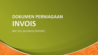 DOKUMEN PERNIAGAAN

INVOIS
BKP 203 (BUSINESS REPORT)

 