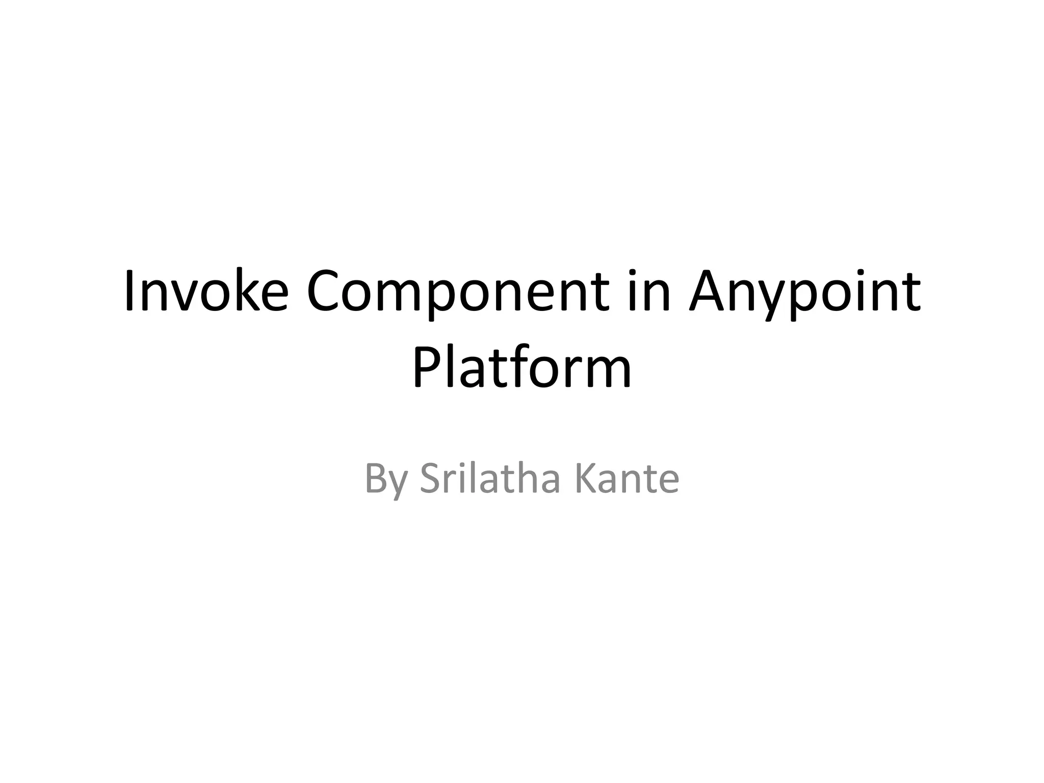 Invoke Component in Anypoint
Platform
By Srilatha Kante
 