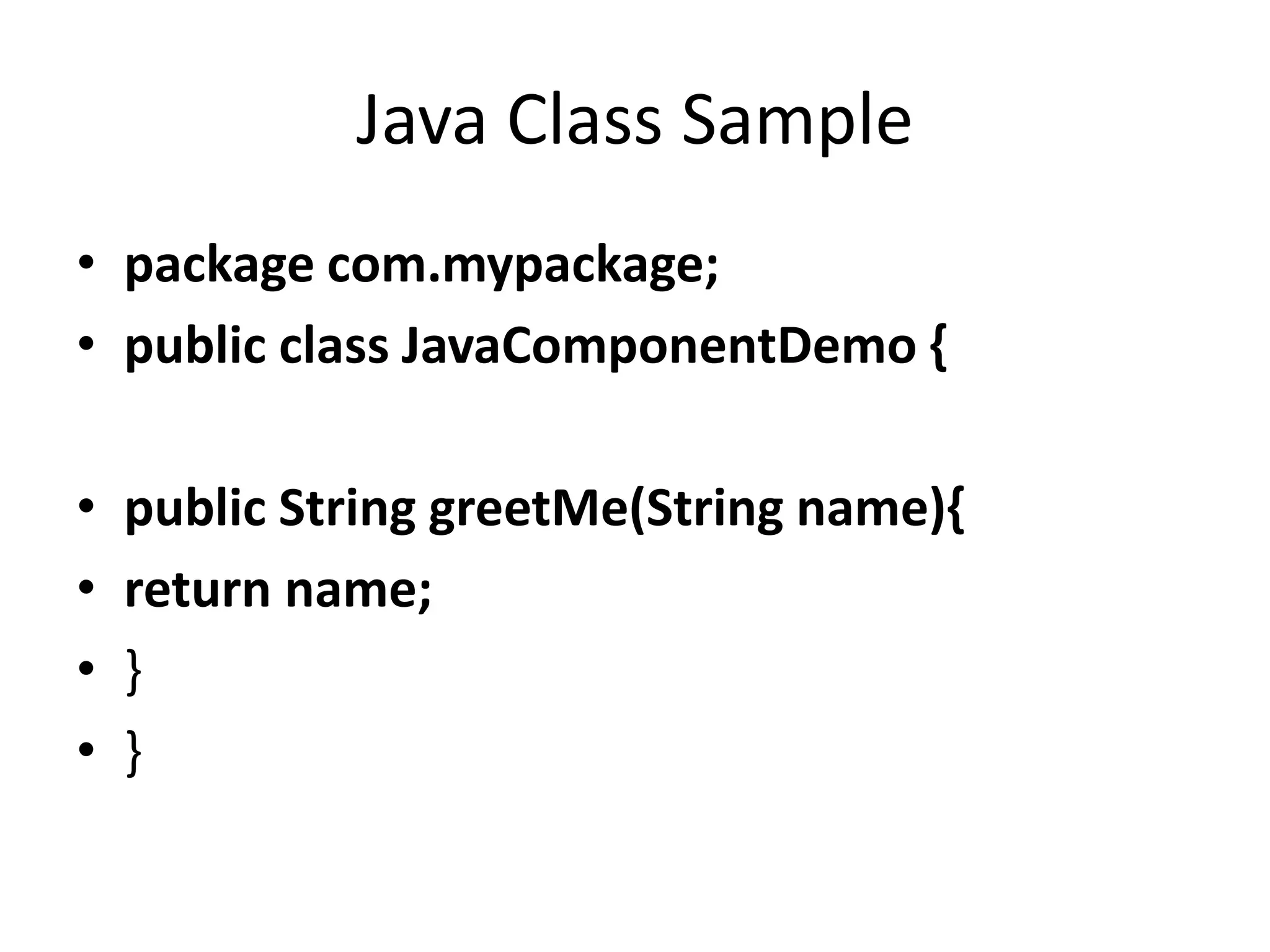 Java Class Sample
• package com.mypackage;
• public class JavaComponentDemo {
• public String greetMe(String name){
• return name;
• }
• }
 