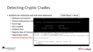 Detecting Cryptic Cradles
• Artifacts for historical and real-time detection
• Network connections
• Parent-child process relationships
• Event logs
• DLL's loaded
• Prefetch files
• Registry keys of interest
• Appcompat cache
• Cached temporary files
COM Object + Word
 