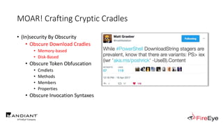 MOAR! Crafting Cryptic Cradles
• (In)security By Obscurity
• Obscure Download Cradles
• Memory-based
• Disk-Based
• Obscure Token Obfuscation
• Cmdlets
• Methods
• Members
• Properties
• Obscure Invocation Syntaxes
 