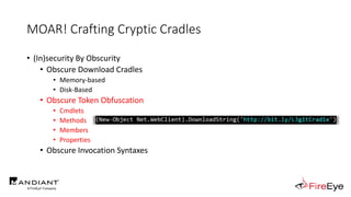 MOAR! Crafting Cryptic Cradles
• (In)security By Obscurity
• Obscure Download Cradles
• Memory-based
• Disk-Based
• Obscure Token Obfuscation
• Cmdlets
• Methods
• Members
• Properties
• Obscure Invocation Syntaxes
 