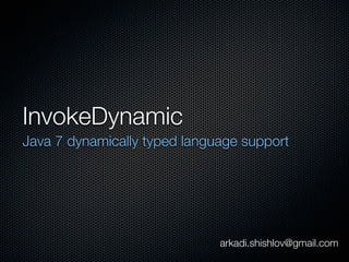 InvokeDynamic
Java 7 dynamically typed language support




                              arkadi.shishlov@gmail.com
 