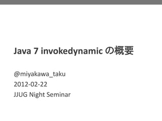 Java 7 invokedynamic の概要

@miyakawa_taku
2012-02-22
JJUG Night Seminar
 