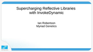 Supercharging Reflective Libraries 
with InvokeDynamic 
Ian Robertson 
Myriad Genetics 
 