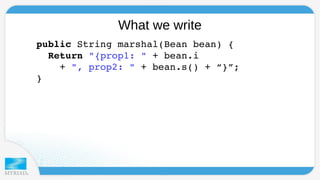 What we write 
public String marshal(Bean bean) { 
Return "{prop1: " + bean.i 
+ ", prop2: " + bean.s() + “}”; 
} 
 