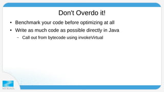 Don't Overdo it! 
● Benchmark your code before optimizing at all 
● Write as much code as possible directly in Java 
– Call out from bytecode using invokeVirtual 
 