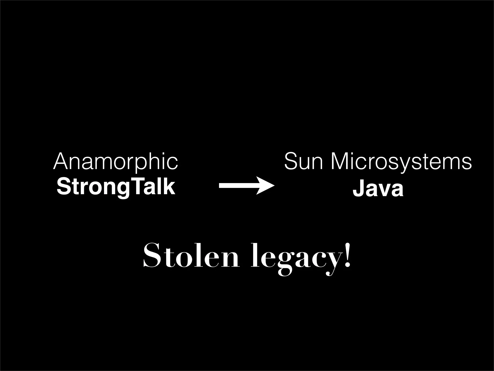 Anamorphic      Sun Microsystems
StrongTalk            Java


       Stolen legacy!
 