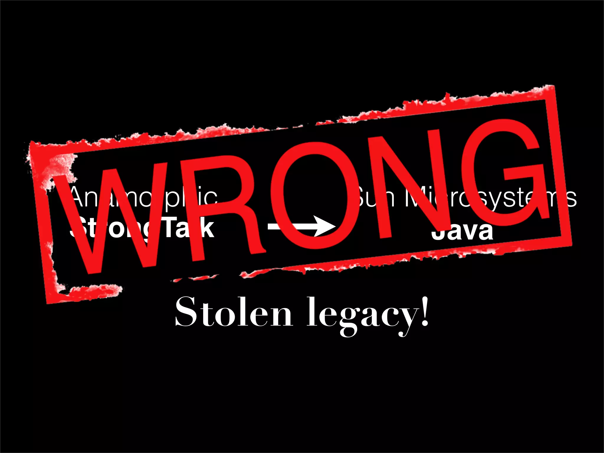 Anamorphic      Sun Microsystems
StrongTalk            Java


       Stolen legacy!
 