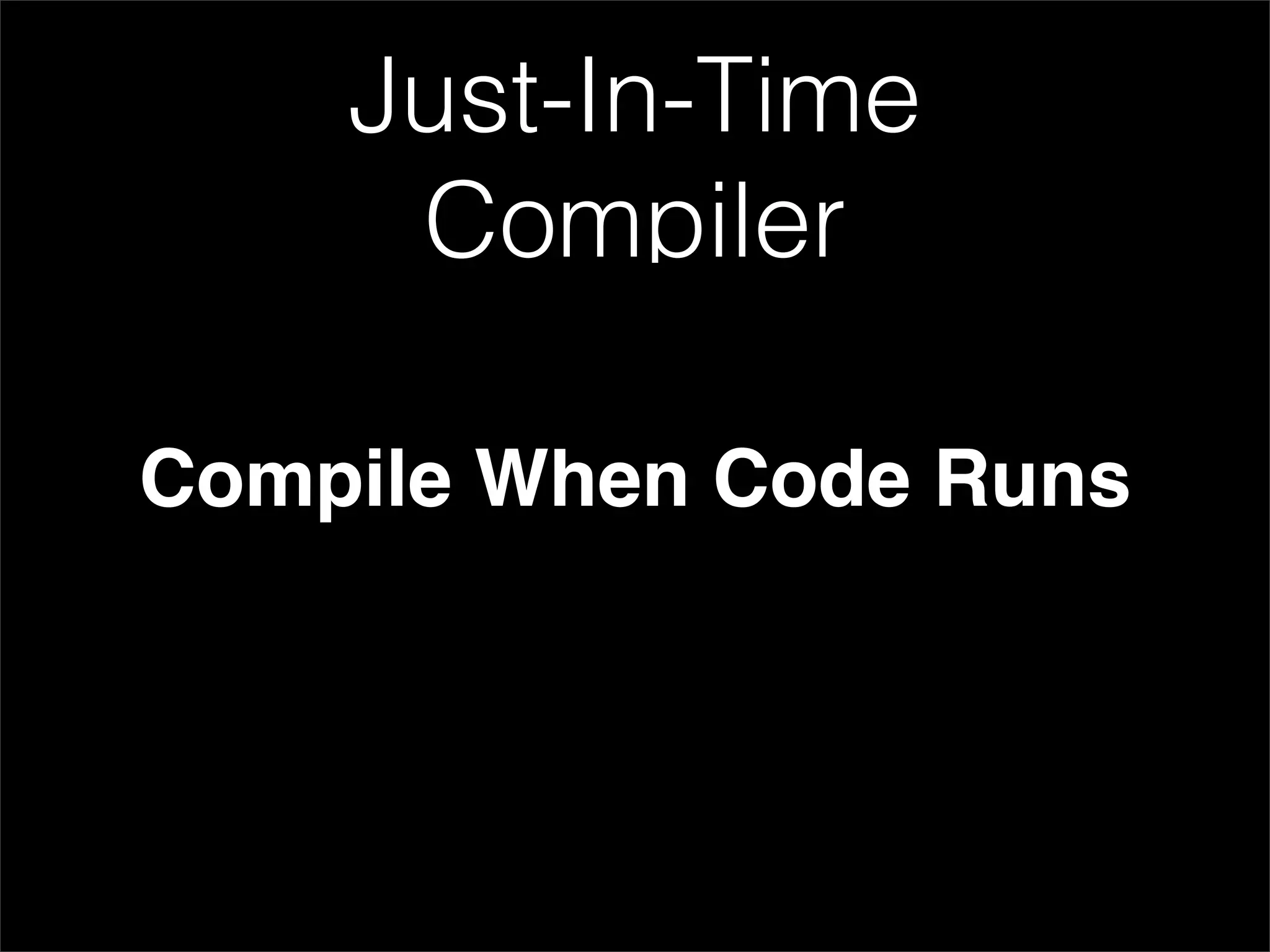 Just-In-Time
     Compiler

Compile When Code Runs
 