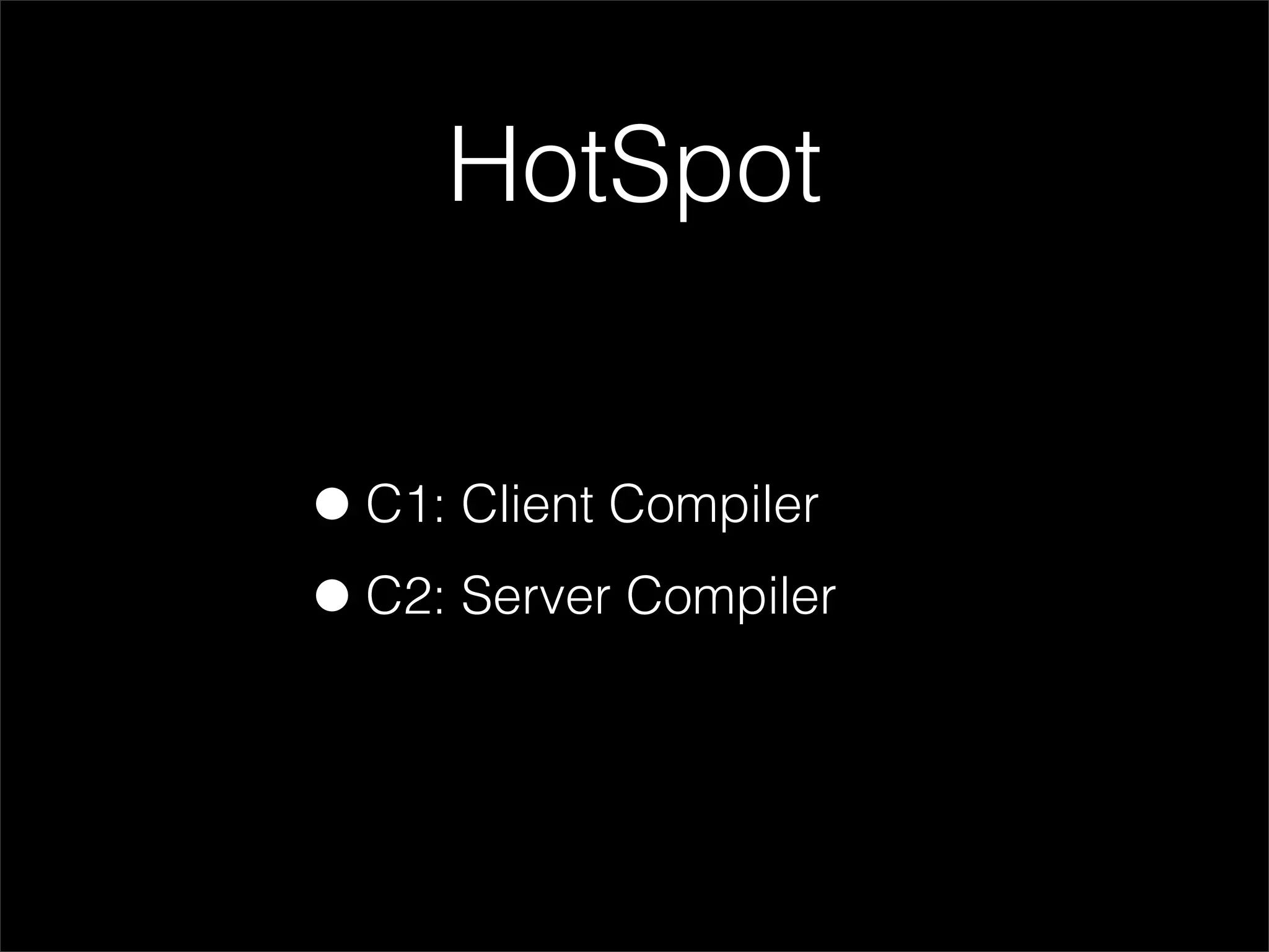 HotSpot


• C1: Client Compiler
• C2: Server Compiler
 