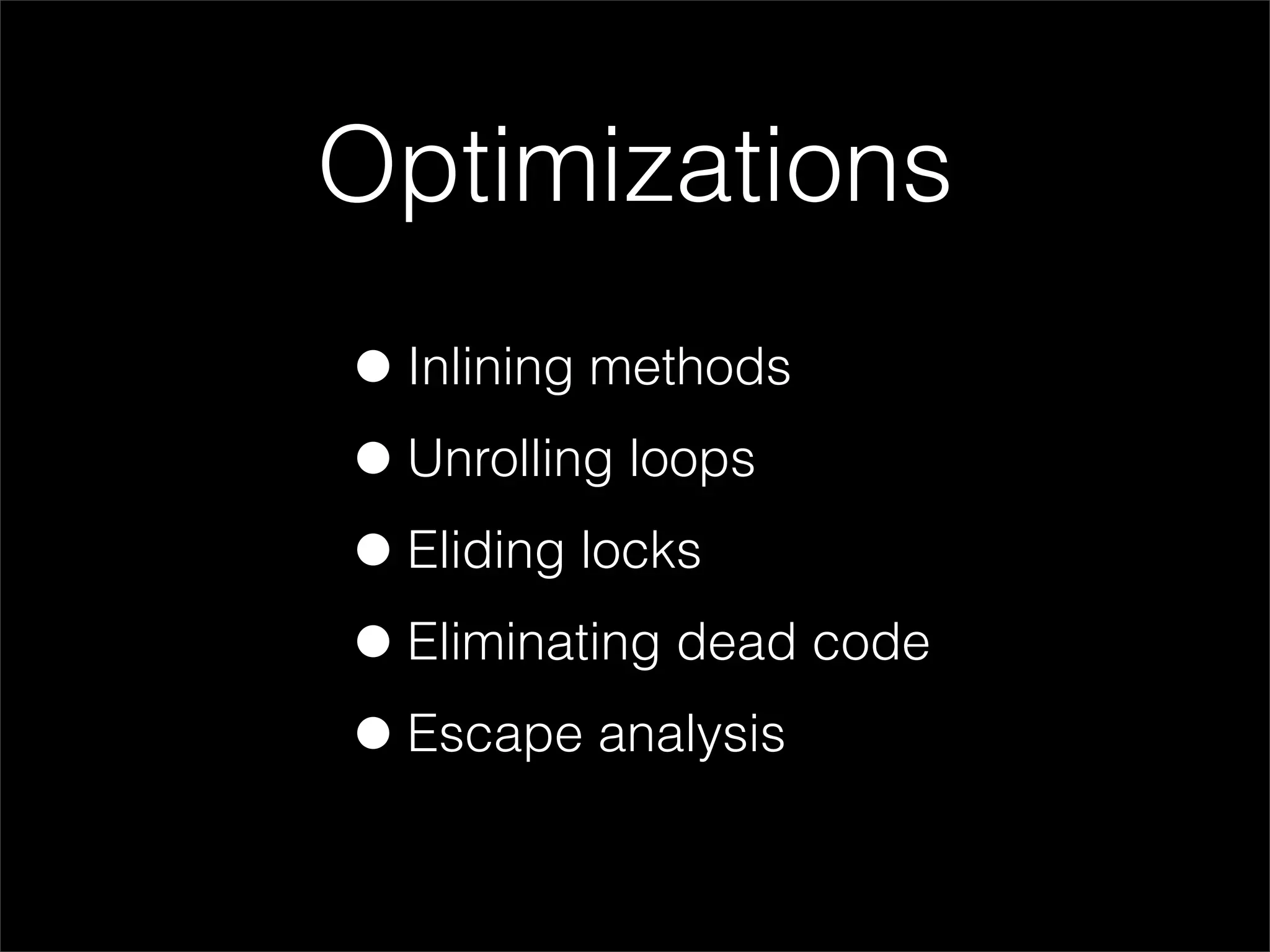 Optimizations
• Inlining methods
• Unrolling loops
• Eliding locks
• Eliminating dead code
• Escape analysis
 