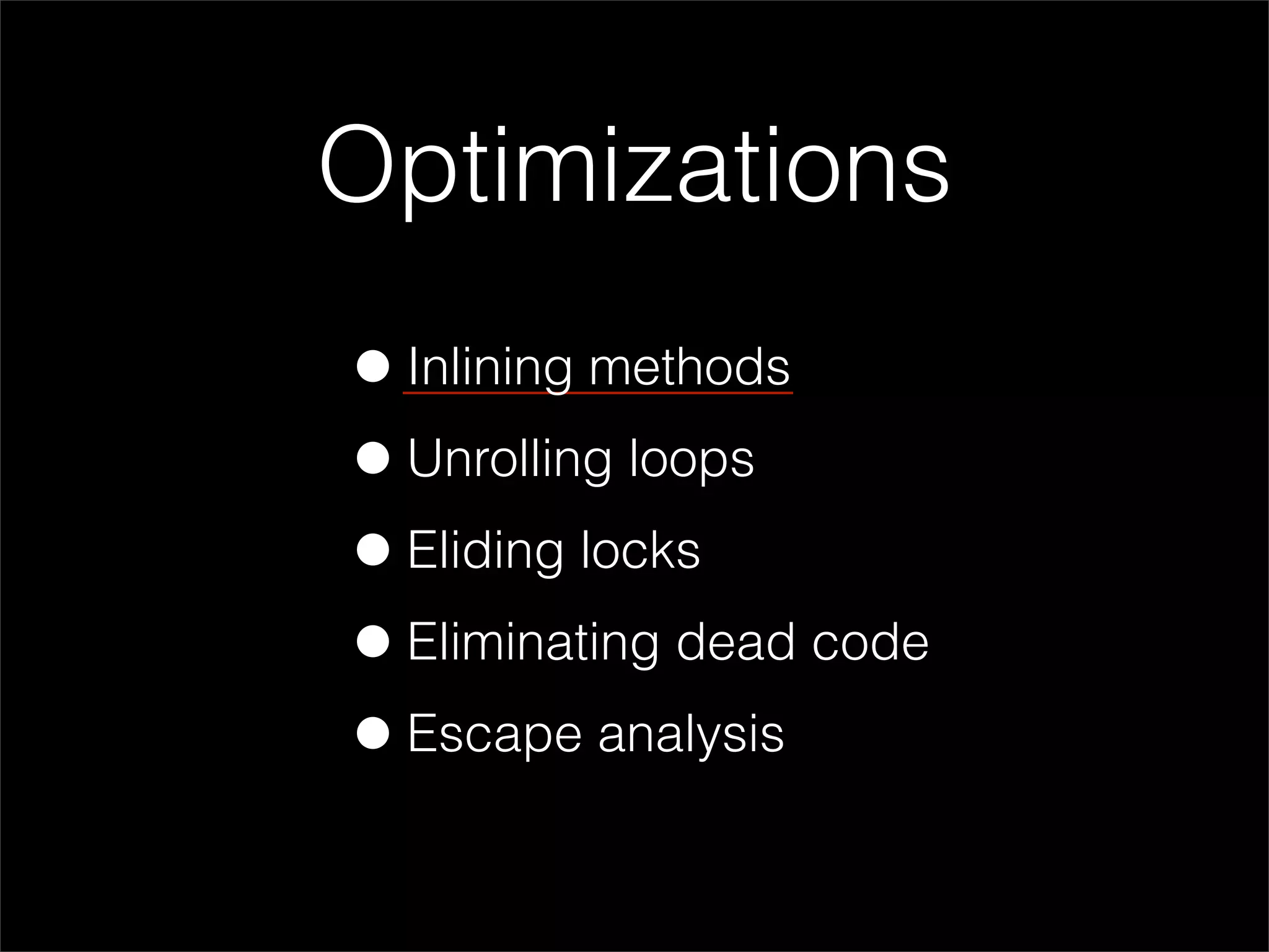 Optimizations
• Inlining methods
• Unrolling loops
• Eliding locks
• Eliminating dead code
• Escape analysis
 