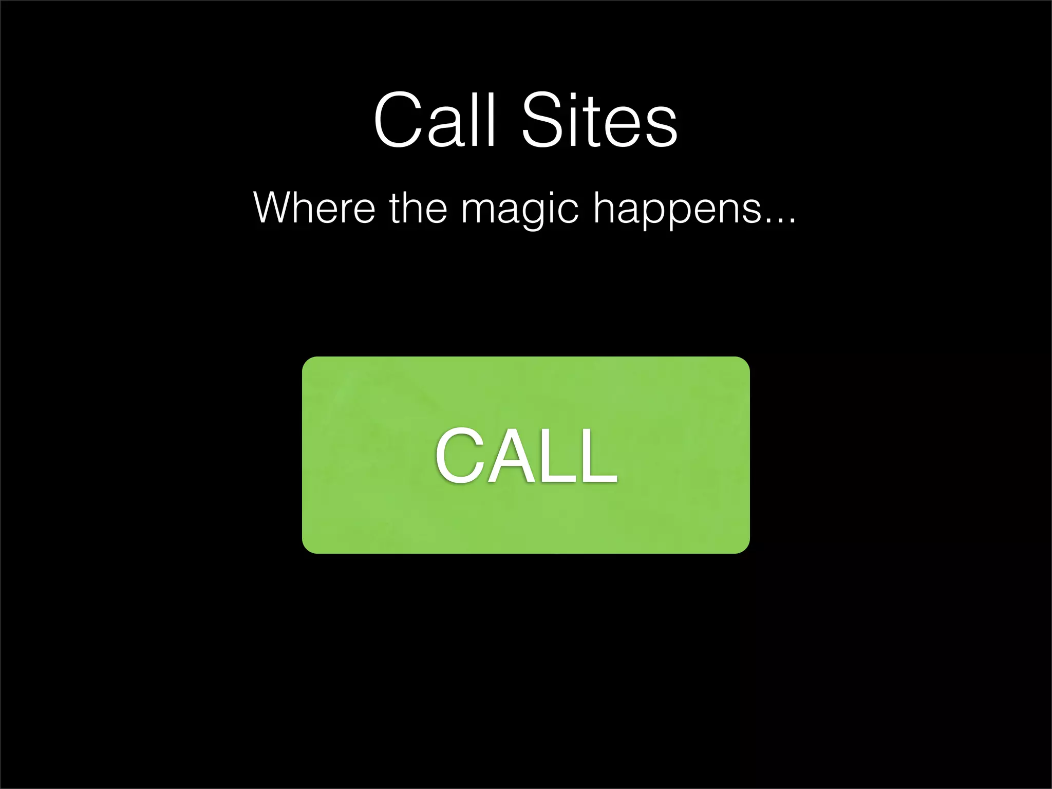 Call Sites
Where the magic happens...




        CALL
 