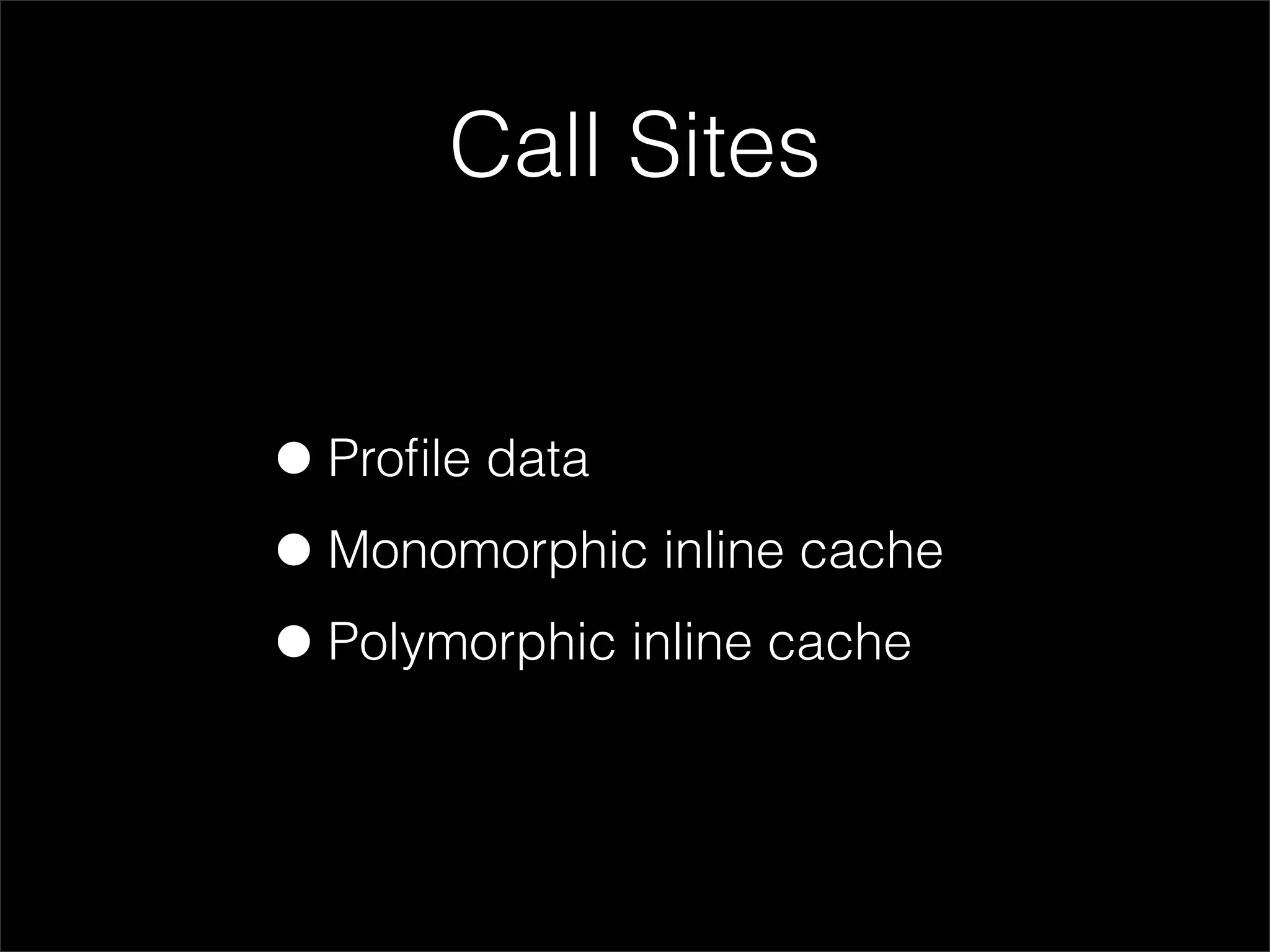 Call Sites


• Proﬁle data
• Monomorphic inline cache
• Polymorphic inline cache
 