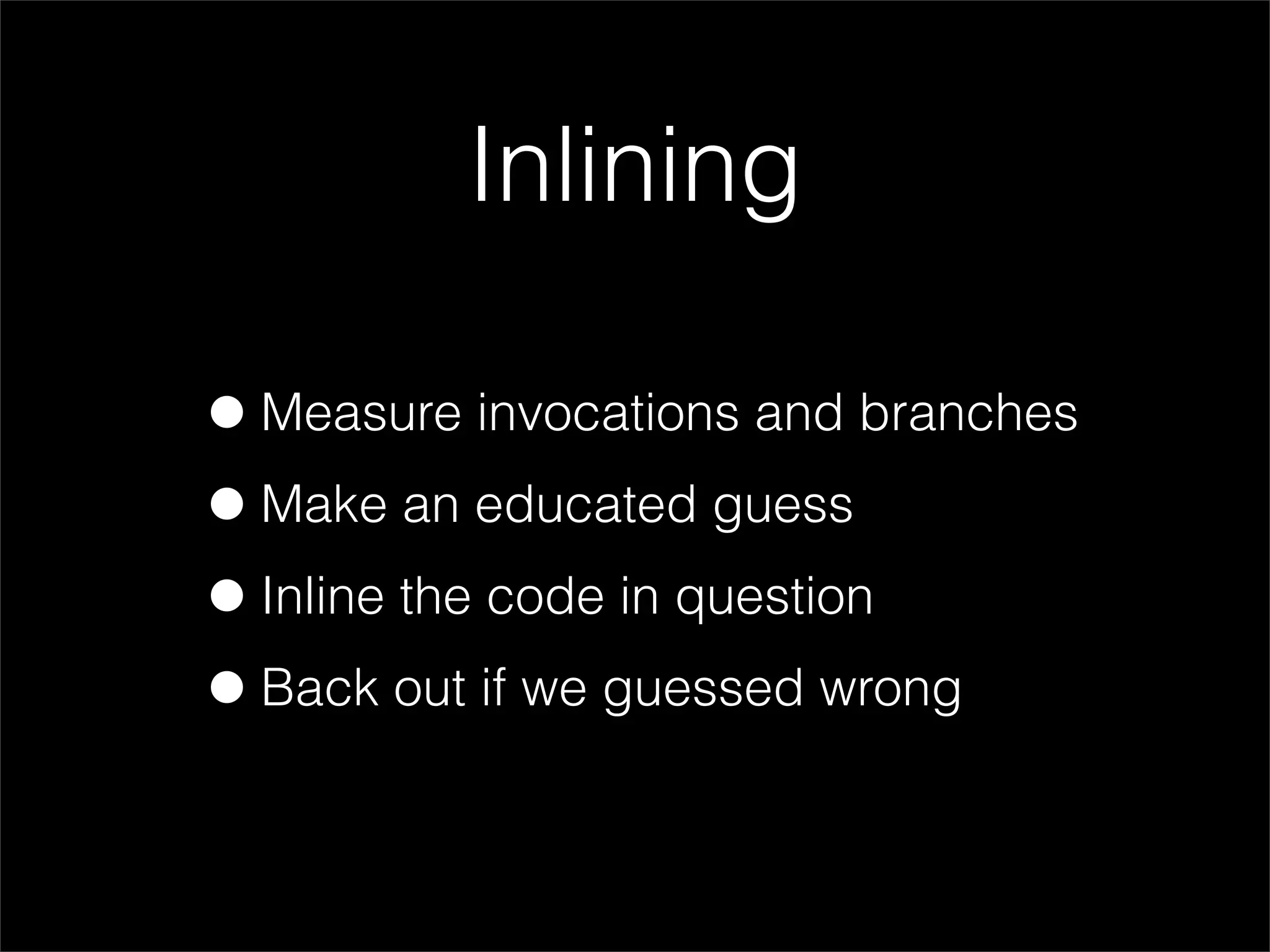 Inlining

• Measure invocations and branches
• Make an educated guess
• Inline the code in question
• Back out if we guessed wrong
 
