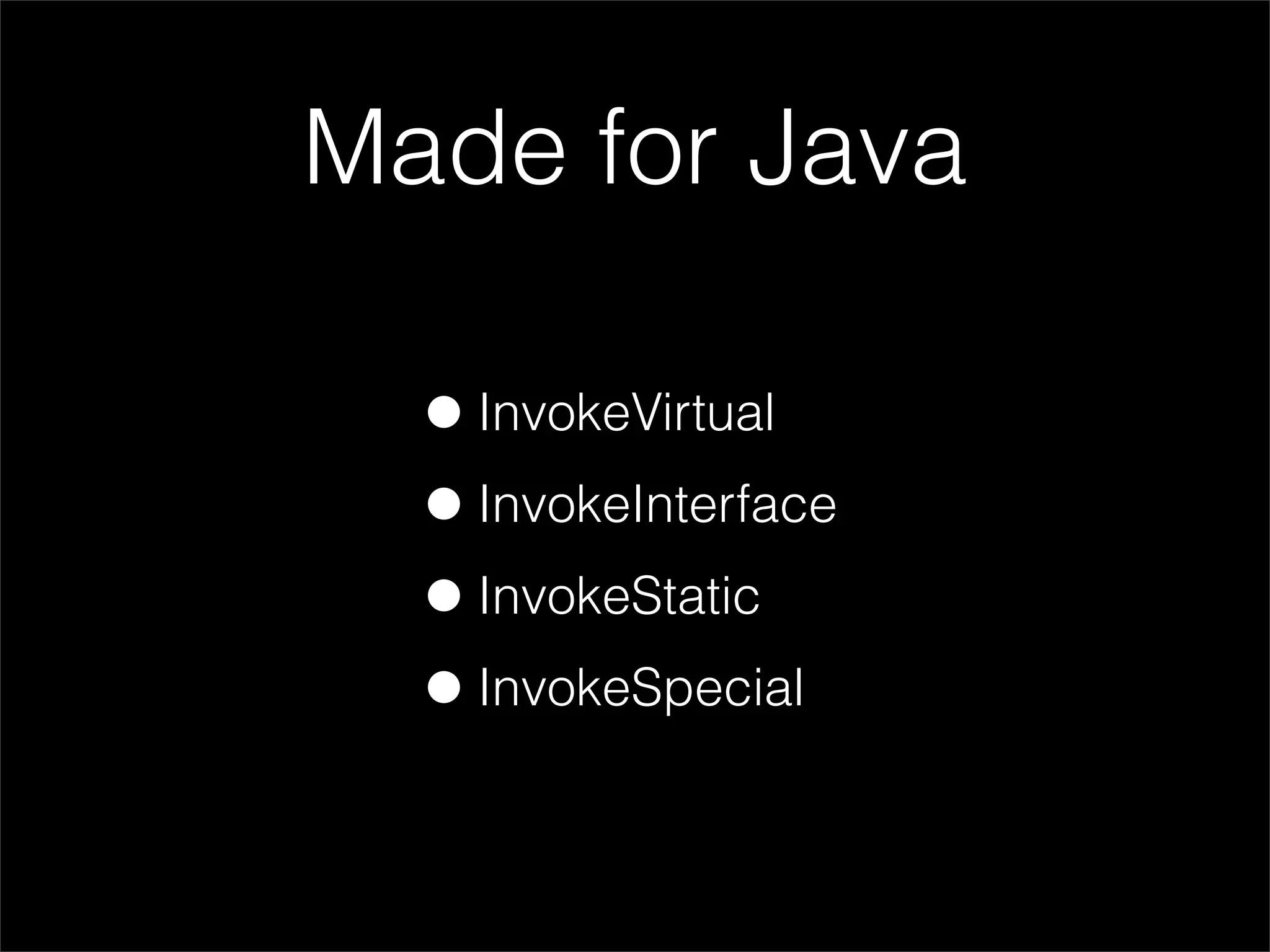 Made for Java

  • InvokeVirtual
  • InvokeInterface
  • InvokeStatic
  • InvokeSpecial
 