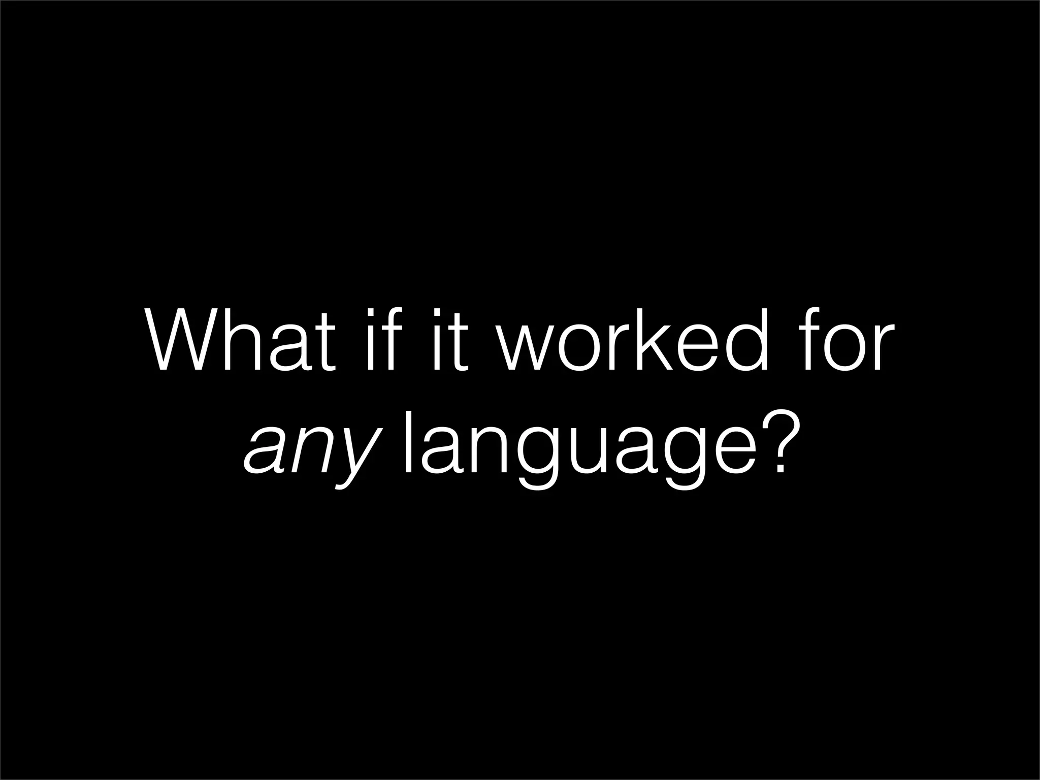 What if it worked for
 any language?
 