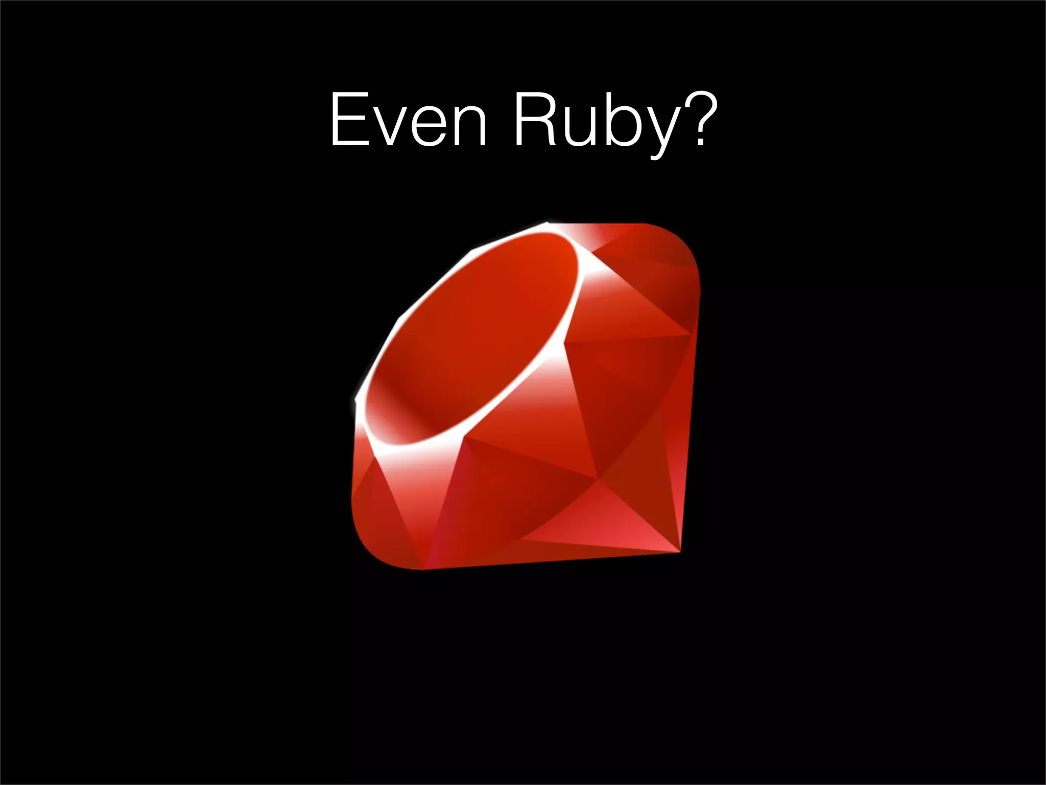 Even Ruby?
 