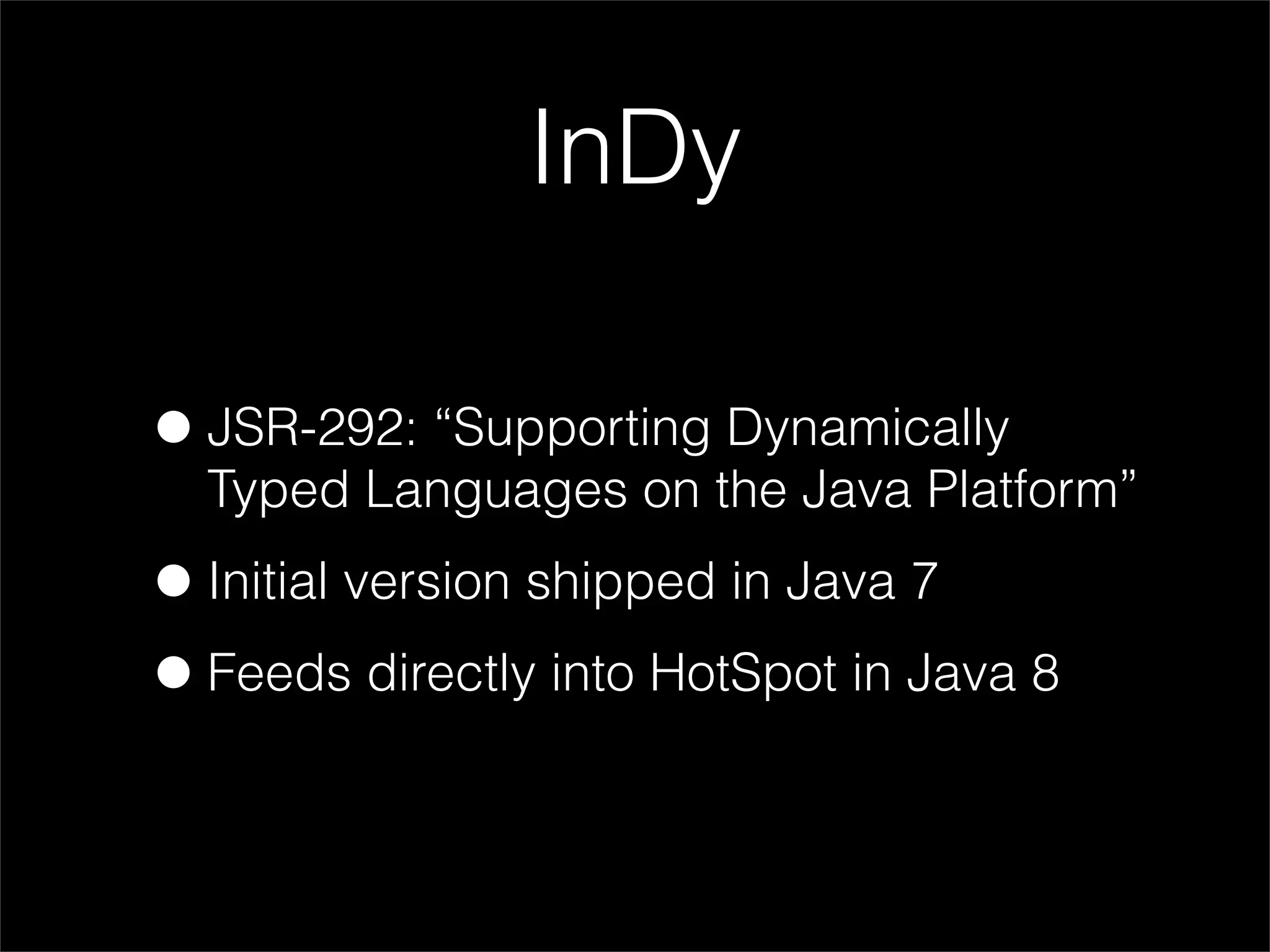 InDy

• JSR-292: “Supporting Dynamically
  Typed Languages on the Java Platform”

• Initial version shipped in Java 7
• Feeds directly into HotSpot in Java 8
 