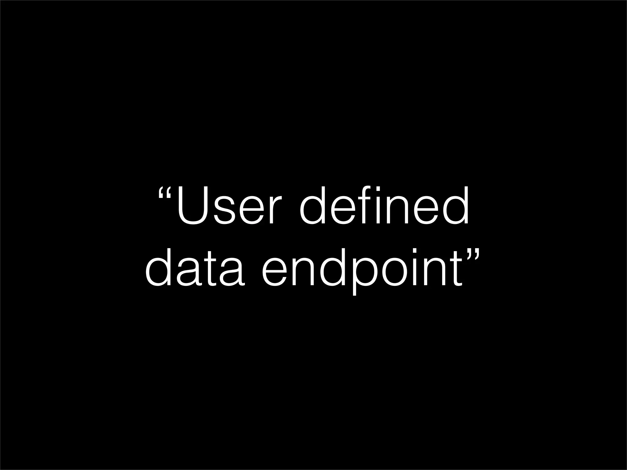 “User deﬁned
data endpoint”
 